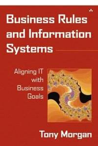 Business rules and information systems : aligning IT with business goals; Tony Morgan; 2002