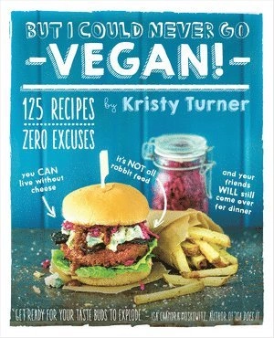 But I could never go vegan! : 125 recipes that prove you can live without cheese, it’s not all rabbit food, and your friends will still come over for dinner; Kristy Turner; 2014