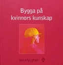 Bygga på kvinnors kunskap; Annika von Schéele, Barbro Larson; 2004