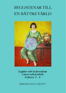 Byggstenar till en bättre värld : dygder och livskunskap i teori och praktik; Maria Melin Blomqvist; 2014