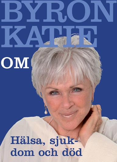 Byron Katie om... Hälsa, sjukdom och död; Byron Katie; 2006