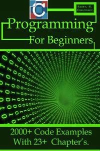 C Programming for Beginners: 2000+ Code Examples with 23+ Chapter's.; Harry H. Chaudhary; 2014
