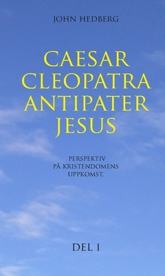 Caesar, Cleopatra, Antipater, Jesus : perspektiv på kristendomens uppkomst. Del 1; John Hedberg; 2018