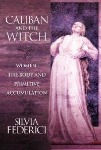 Caliban and the witch : [women, the body and primitive accumulation]; Silvia Federici; 2004