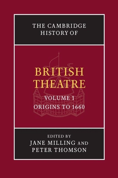 Cambridge history of british theatre · Origins to 1660, Volume 1; Jane Milling, Peter Thomson; 2015