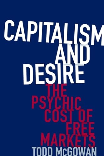 Capitalism and desire : the psychic cost of free markets; Todd McGowan; 2016