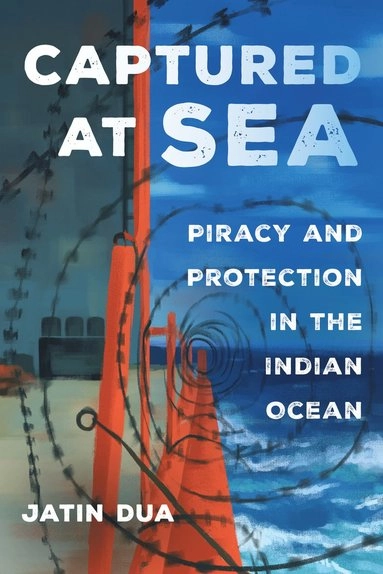 Captured at sea : piracy and protection in the Indian Ocean; Jatin Dua; 2019