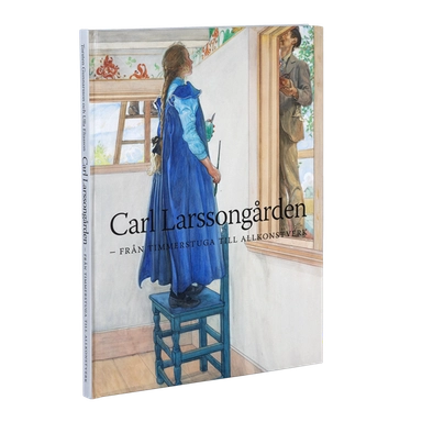 Carl Larsson-gården : från timmerstuga till allkonstverk; Torsten Gunnarsson, Ulla Eliasson; 2016