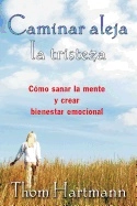 Carminar Aleja La Tristeza : Cómo sanar la mente y crear bienestar emocional; Thom Hartmann; 2017