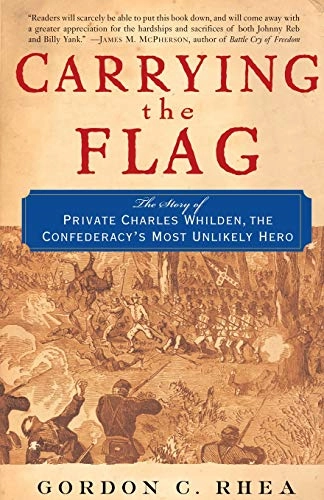 Carrying the Flag: The Story of Private Charles Whilden, the Confederacy's Most Unlikely Hero; Gordon C. Rhea; 2005