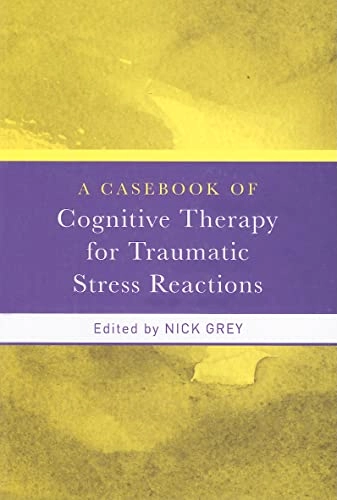 Casebook of Cognitive Therapy for Traumatic Stress Reactions; Nick Grey, Nick Grey; 2013