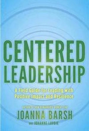 Centered leadership : a breakthrough program for leading with purpose, clarity, and impact [Elektronisk resurs]; Joanna Barsh, Johanne Lavoie; 2014