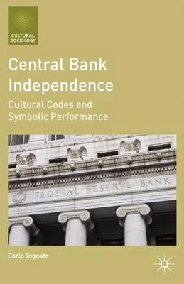 Central bank independence : cultural codes and symbolic performance; Carlo Tognato; 2014