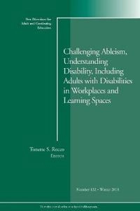 Challenging Ableism, Understanding Disability, Including Adults with Disabi; Tonette S. Rocco; 2012