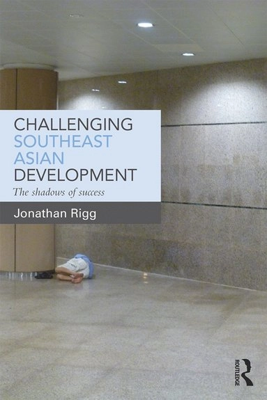 Challenging Southeast Asian development : the shadows of success; Jonathan Rigg; 2016