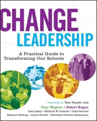 Change Leadership: A Practical Guide to Transforming Our Schools; Tony Wagner, Robert Kegan, Lisa Laskow Lahey; 2005