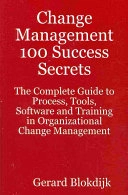 Change Management 100 Success Secrets: The Complete Guide to Process, Tools, Software and Training in Organizational Change Management; Gerard Blokdijk