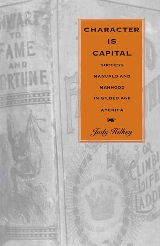 Character is capital : success manuals and manhood in Gilded Age America; Judy Arlene Hilkey; 1997