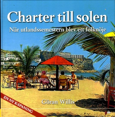 Charter till solen : när utlandssemestern blev ett folknöje; Göran Willis; 2014