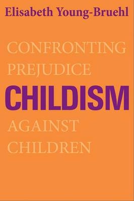Childism : confronting prejudice against children; Elisabeth Young-Bruehl; 2012