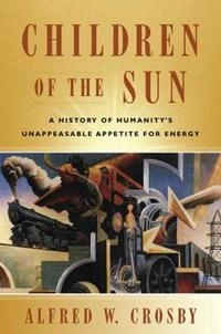 Children of the sun : a history of humanity's unappeasable appetite for energy; Alfred W. Crosby; 2006