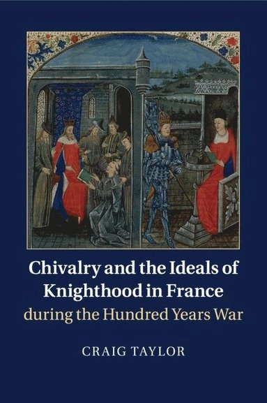 Chivalry and the ideals of knighthood in France during the Hundred Years War; Craig (Historian) Taylor; 2016
