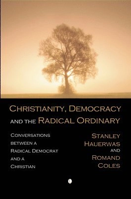 Christianity, democracy, and the radical ordinary : conversations between a radical democrat and a Christian