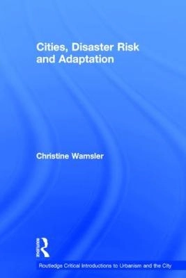 Cities, Disaster Risk and Adaptation; Christine Wamsler; 2014