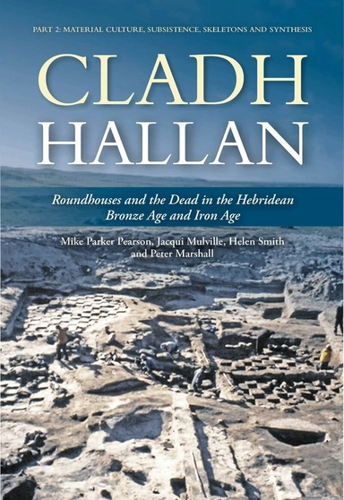 Cladh Hallan : roundhouses and the dead in the Hebridean Bronze Age and Iron Age. · Material culture, subsistence, skeletons and synthesis, Part 2