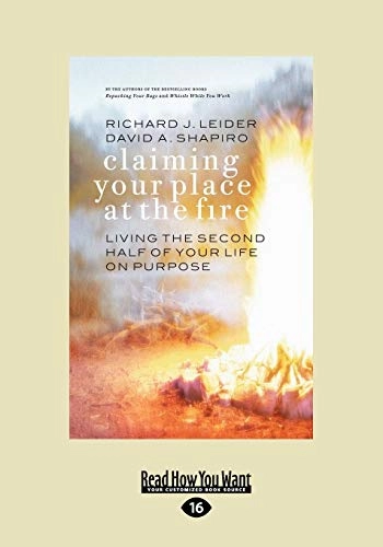 Claiming Your Place at the Fire: Living the Second Half of Your Life on Purpose; Richard J. Leider, David A. Shapiro