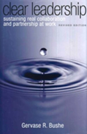 Clear leadership : sustaining real collaboration and partnership at work; Gervase R. Bushe; 2010