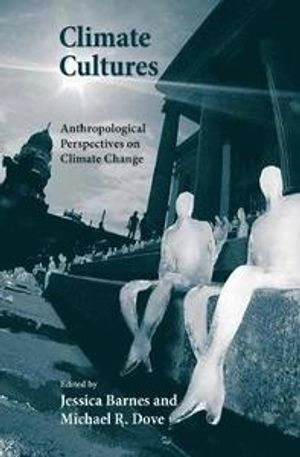 Climate cultures : anthropological perspectives on climate change; Jessica Barnes, Michael Dove; 2015