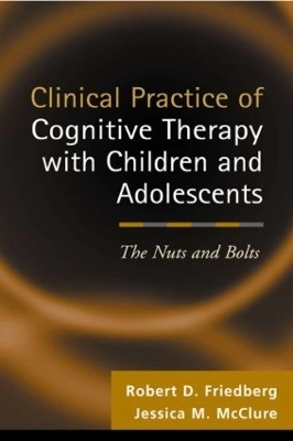 Clinical practice of cognitive therapy with children and adolescents : the nuts and bolts; Robert D. Friedberg; 2002