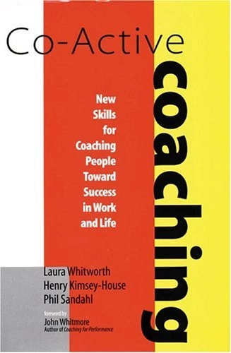 Co-active Coaching: New Skills for Coaching People Toward Success in Work and Life; Laura Whitworth, Henry Kimsey-House, Phil Sandahl; 1998