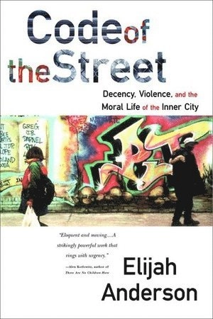 Code of the street : decency, violence, and the moral life of the inner city; Elijah Anderson; 1999