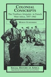 Colonial conscripts : the Tirailleurs sénégalais in French West Africa, 1857-1960; Myron Echenberg; 1991