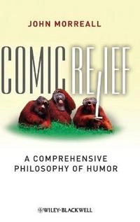 Comic Relief: A Comprehensive Philosophy of Humor; John Morreall; 2009