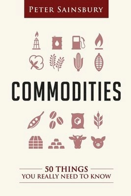 Commodities 50 Things You Need To Know; Peter Sainsbury; 2016