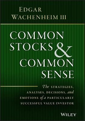 Common Stocks and Common Sense: The Strategies, Analyses, Decisions, and Em; Edgar Wachenheim; 2016
