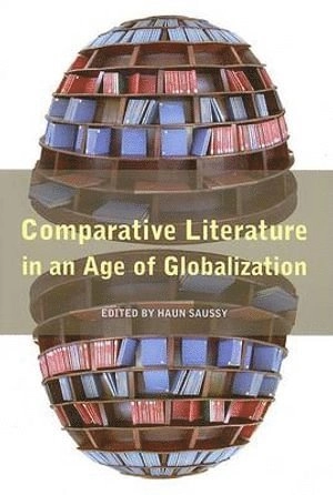 Comparative literature in an age of globalization; Haun Saussy, American Comparative Literature Association; 2006