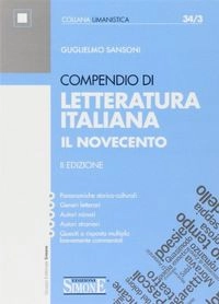 Compendio di letteratura italiana : il Novecento : panoramiche storico-culturali, generi letterari, autori minori, autori stranieri, quesiti a risposta multipla brevemente commentati; Guglielmo Sansoni; 2013