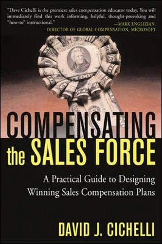Compensating the Sales Force: A Practical Guide to Designing Winning Sales Compensation Plans: A Practical Guide to Designing Winning Sales Compensation Plans; David J. Cichelli; 2003