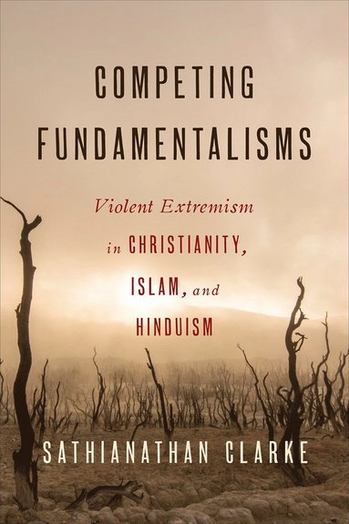 Competing fundamentalisms : violent extremism in Christianity, Islam, and Hinduism; Sathianathan Clarke; 2017