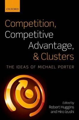 Competition, competitive advantage, and clusters : the ideas of Michael Porter; Robert Huggins, Hiro Izushi; 2011