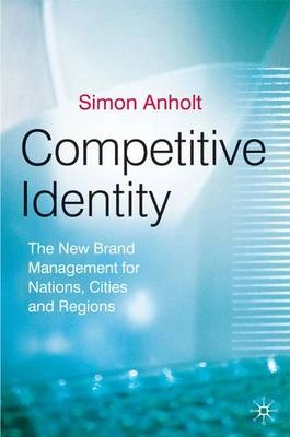 Competitive identity : the brand management for nations, cities and regions; Simon Anholt; 2007