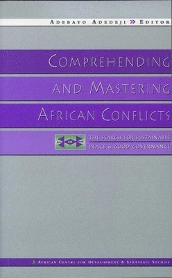 Comprehending and mastering African conflicts : the search for sustainable peace and good governance; Adebayo Adedeji, African Centre for Development and Strategic Studies; 1999