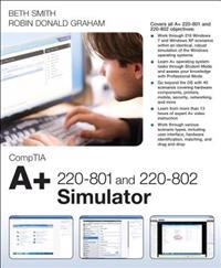CompTIA A+ 220-801 and 220-802 Simulator; Elizabeth (Beth) Smith, Robin Donald Graham, Beth Smith; 2013