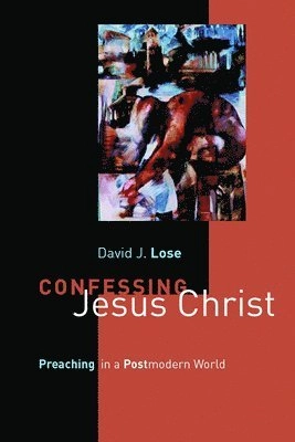 Confessing Jesus Christ: Preaching in a Postmodern World; David J Lose; 2003
