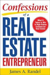 Confessions of a Real Estate Entrepreneur: What It Takes to Win in High-Stakes Commercial Real Estate; James Randel, Jim Randel, James A Randel; 2006