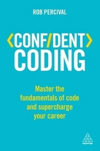 Confident Coding: Master the Fundamentals of Code and Supercharge Your Career [Elektronisk resurs]; Percival Rob; 2017